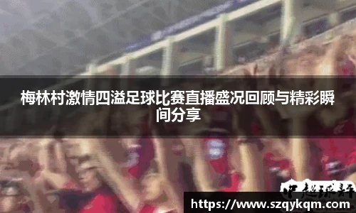 梅林村激情四溢足球比赛直播盛况回顾与精彩瞬间分享