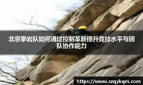 北京攀岩队如何通过控制革新提升竞技水平与团队协作能力