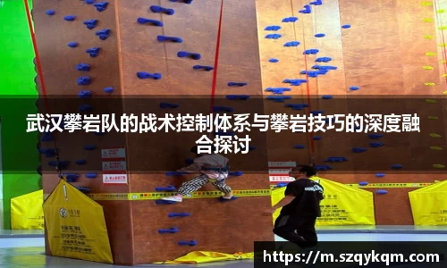 武汉攀岩队的战术控制体系与攀岩技巧的深度融合探讨