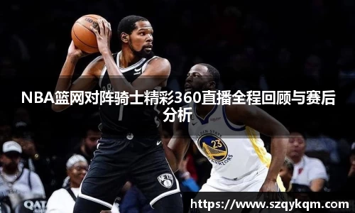 NBA篮网对阵骑士精彩360直播全程回顾与赛后分析