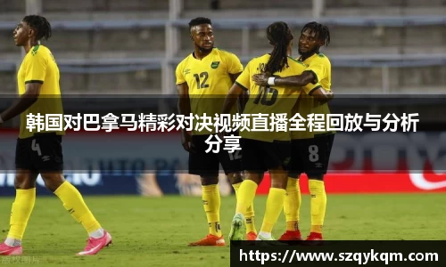 韩国对巴拿马精彩对决视频直播全程回放与分析分享