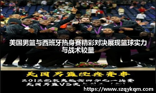 美国男篮与西班牙热身赛精彩对决展现篮球实力与战术较量
