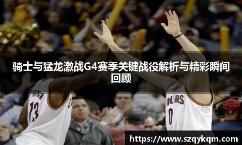 骑士与猛龙激战G4赛季关键战役解析与精彩瞬间回顾