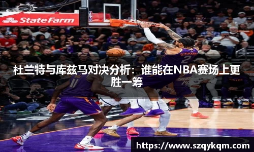 杜兰特与库兹马对决分析：谁能在NBA赛场上更胜一筹
