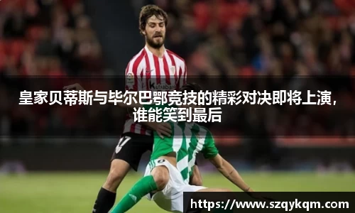 皇家贝蒂斯与毕尔巴鄂竞技的精彩对决即将上演，谁能笑到最后