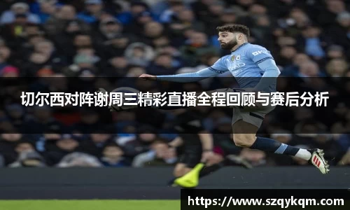 切尔西对阵谢周三精彩直播全程回顾与赛后分析