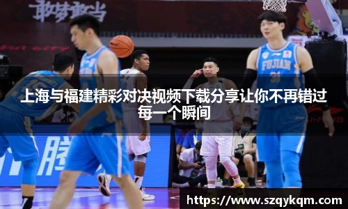 上海与福建精彩对决视频下载分享让你不再错过每一个瞬间