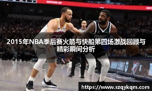2015年NBA季后赛火箭与快船第四场激战回顾与精彩瞬间分析