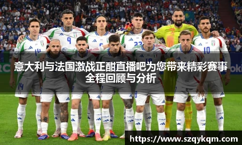 意大利与法国激战正酣直播吧为您带来精彩赛事全程回顾与分析