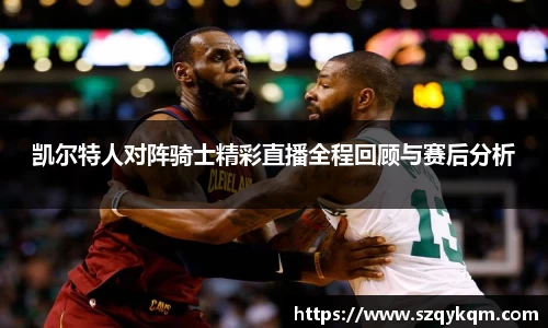 凯尔特人对阵骑士精彩直播全程回顾与赛后分析