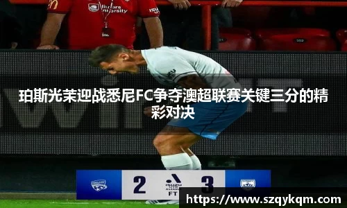 珀斯光茉迎战悉尼FC争夺澳超联赛关键三分的精彩对决