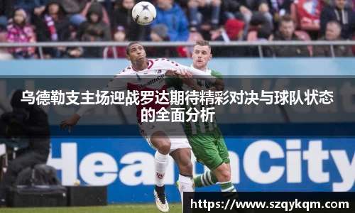 乌德勒支主场迎战罗达期待精彩对决与球队状态的全面分析