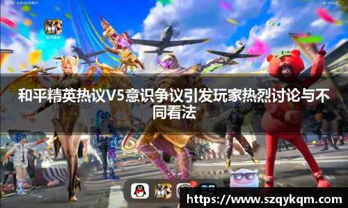 和平精英热议V5意识争议引发玩家热烈讨论与不同看法