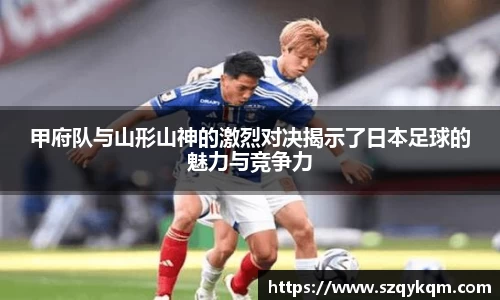 甲府队与山形山神的激烈对决揭示了日本足球的魅力与竞争力