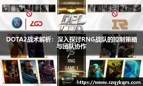 DOTA2战术解析：深入探讨RNG战队的控制策略与团队协作
