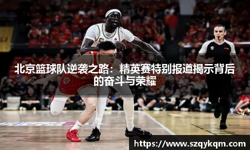 北京篮球队逆袭之路：精英赛特别报道揭示背后的奋斗与荣耀