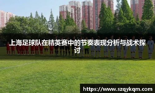 上海足球队在精英赛中的节奏表现分析与战术探讨